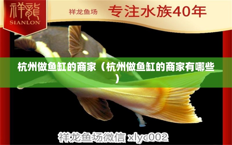 杭州做魚(yú)缸的商家（杭州做魚(yú)缸的商家有哪些）