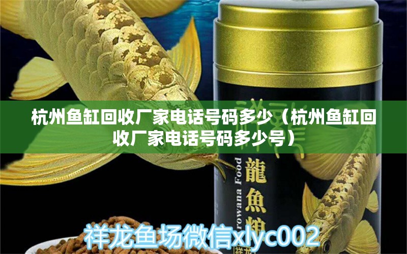 杭州魚缸回收廠家電話號(hào)碼多少（杭州魚缸回收廠家電話號(hào)碼多少號(hào)） 金龍魚糧