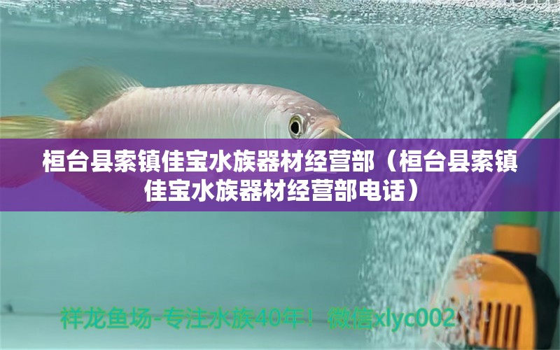 桓臺(tái)縣索鎮(zhèn)佳寶水族器材經(jīng)營部（桓臺(tái)縣索鎮(zhèn)佳寶水族器材經(jīng)營部電話）