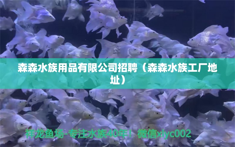 森森水族用品有限公司招聘（森森水族工廠地址）