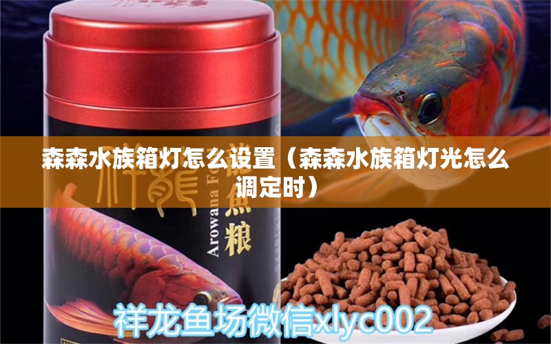 森森水族箱燈怎么設(shè)置（森森水族箱燈光怎么調(diào)定時(shí)） 魚缸/水族箱