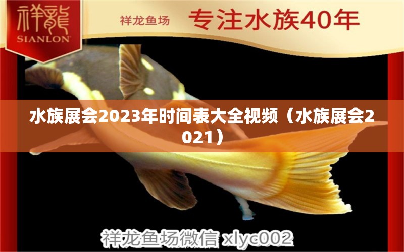 水族展會(huì)2023年時(shí)間表大全視頻（水族展會(huì)2021）