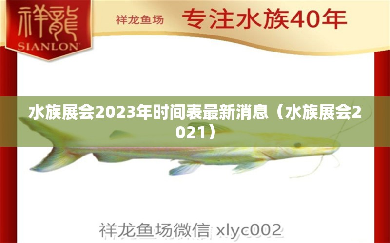 水族展會2023年時間表最新消息（水族展會2021）