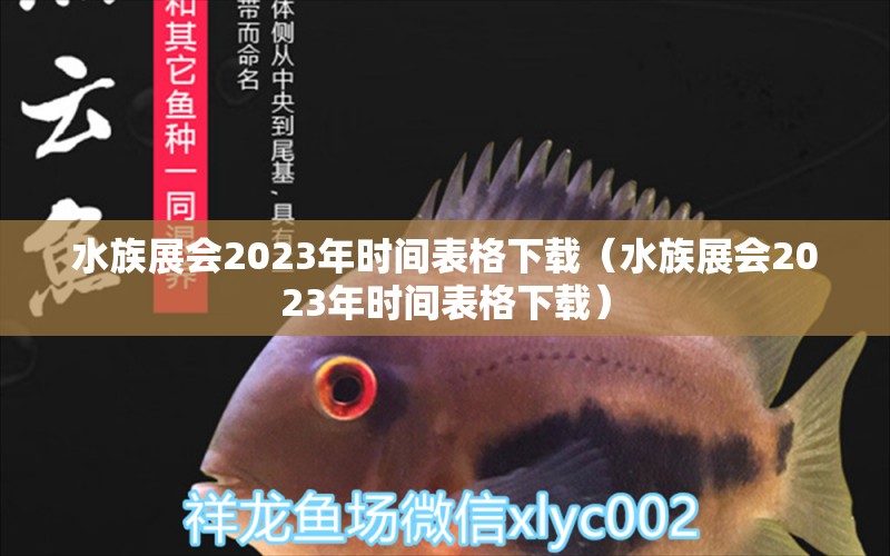 水族展會(huì)2023年時(shí)間表格下載（水族展會(huì)2023年時(shí)間表格下載）