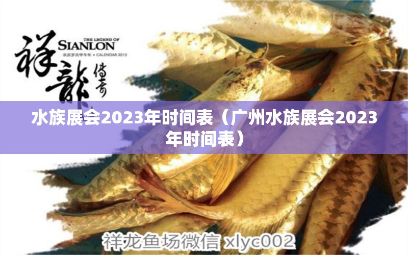 水族展會(huì)2023年時(shí)間表（廣州水族展會(huì)2023年時(shí)間表）