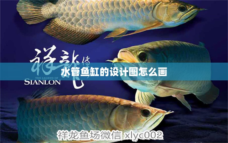 水管魚(yú)缸的設(shè)計(jì)圖怎么畫(huà)