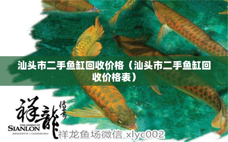 汕頭市二手魚缸回收價格（汕頭市二手魚缸回收價格表）