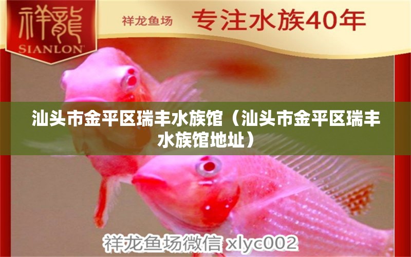 汕頭市金平區(qū)瑞豐水族館（汕頭市金平區(qū)瑞豐水族館地址）