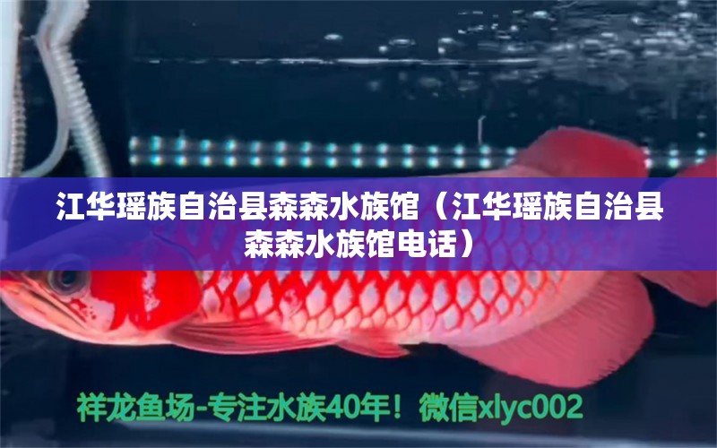 江華瑤族自治縣森森水族館（江華瑤族自治縣森森水族館電話）