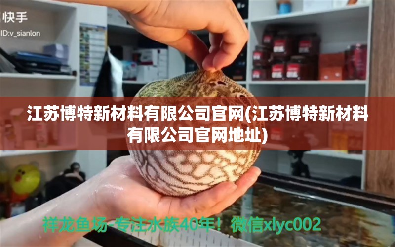 江蘇博特新材料有限公司官網(wǎng)(江蘇博特新材料有限公司官網(wǎng)地址) 博特水族