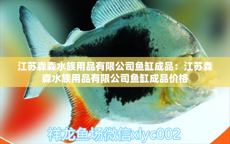 江蘇森森水族用品有限公司魚缸成品：江蘇森森水族用品有限公司魚缸成品價格 水族用品