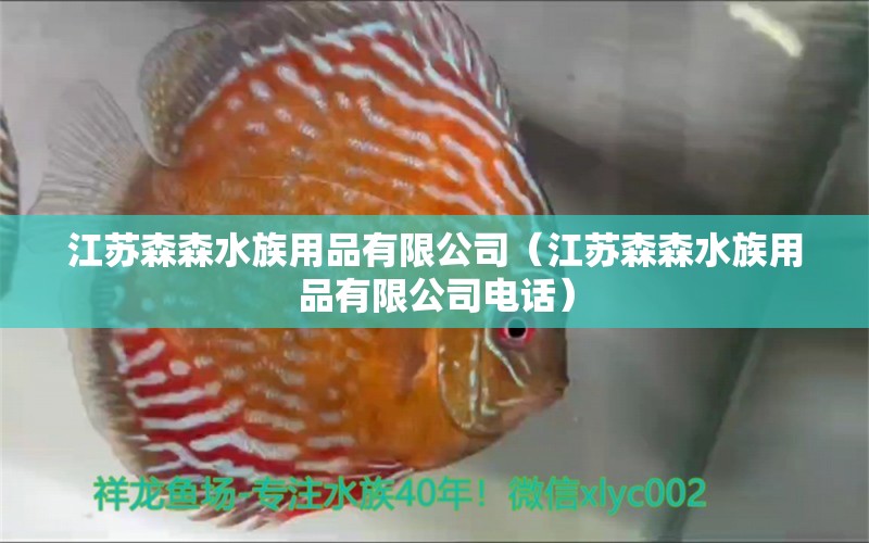 江蘇森森水族用品有限公司（江蘇森森水族用品有限公司電話）