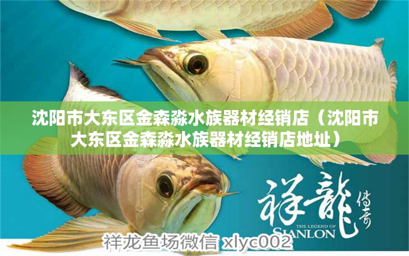 沈陽市大東區(qū)金森淼水族器材經(jīng)銷店（沈陽市大東區(qū)金森淼水族器材經(jīng)銷店地址） 全國水族館企業(yè)名錄