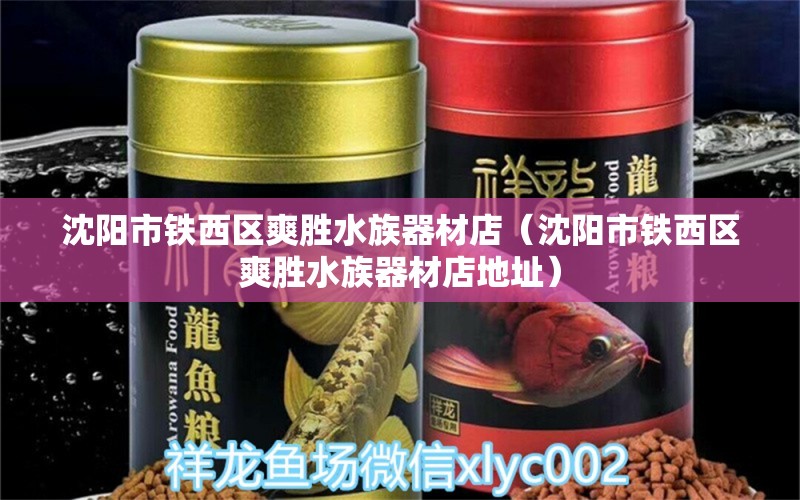 沈陽(yáng)市鐵西區(qū)爽勝水族器材店（沈陽(yáng)市鐵西區(qū)爽勝水族器材店地址） 全國(guó)水族館企業(yè)名錄