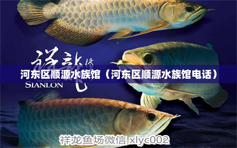 河?xùn)|區(qū)順源水族館（河?xùn)|區(qū)順源水族館電話） 全國水族館企業(yè)名錄