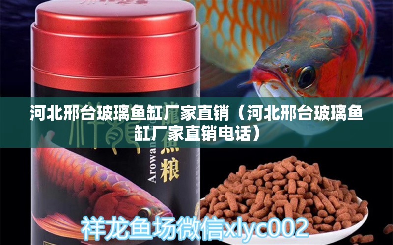 河北邢臺(tái)玻璃魚(yú)缸廠家直銷(xiāo)（河北邢臺(tái)玻璃魚(yú)缸廠家直銷(xiāo)電話）