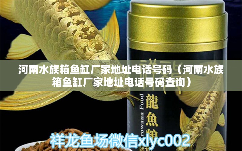 河南水族箱魚(yú)缸廠家地址電話號(hào)碼（河南水族箱魚(yú)缸廠家地址電話號(hào)碼查詢）