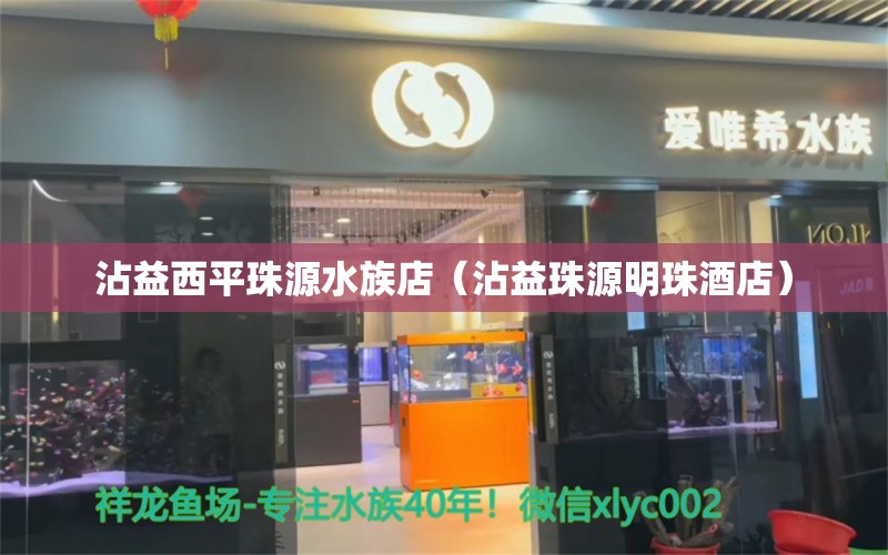 沾益西平珠源水族店（沾益珠源明珠酒店）