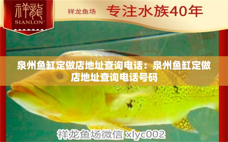 泉州魚(yú)缸定做店地址查詢(xún)電話：泉州魚(yú)缸定做店地址查詢(xún)電話號(hào)碼