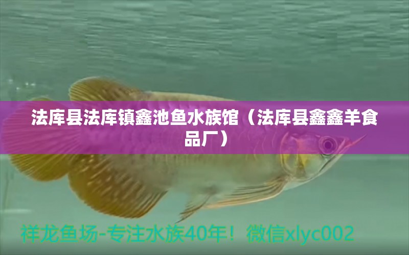 法庫縣法庫鎮(zhèn)鑫池魚水族館（法庫縣鑫鑫羊食品廠）