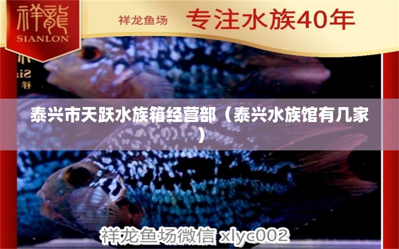 泰興市天躍水族箱經(jīng)營(yíng)部（泰興水族館有幾家）