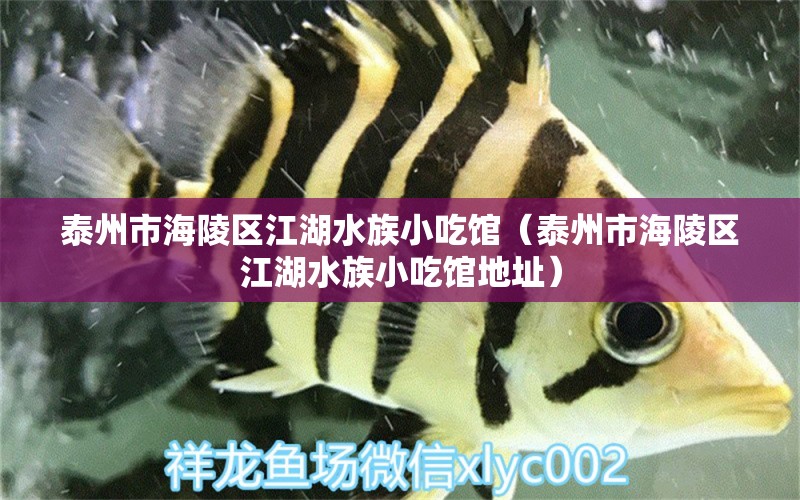 泰州市海陵區(qū)江湖水族小吃館（泰州市海陵區(qū)江湖水族小吃館地址）