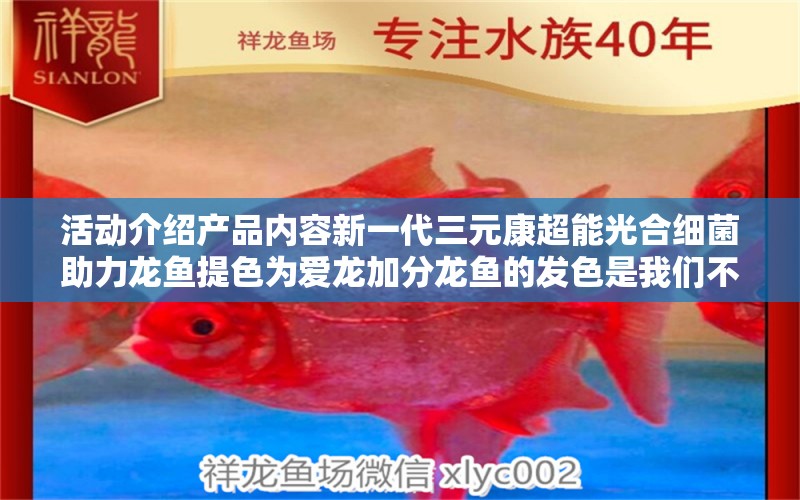 活動介紹產(chǎn)品內(nèi)容新一代三元康超能光合細菌助力龍魚提色為愛龍加分龍魚的發(fā)色是我們不