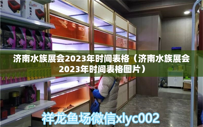 濟(jì)南水族展會(huì)2023年時(shí)間表格（濟(jì)南水族展會(huì)2023年時(shí)間表格圖片）