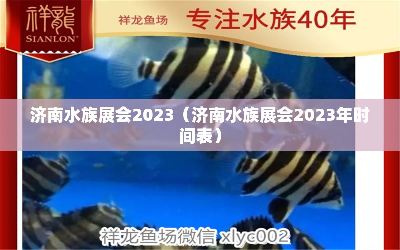 濟(jì)南水族展會(huì)2023（濟(jì)南水族展會(huì)2023年時(shí)間表）