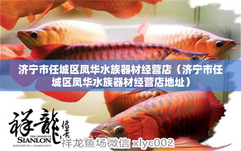 濟(jì)寧市任城區(qū)鳳華水族器材經(jīng)營(yíng)店（濟(jì)寧市任城區(qū)鳳華水族器材經(jīng)營(yíng)店地址）