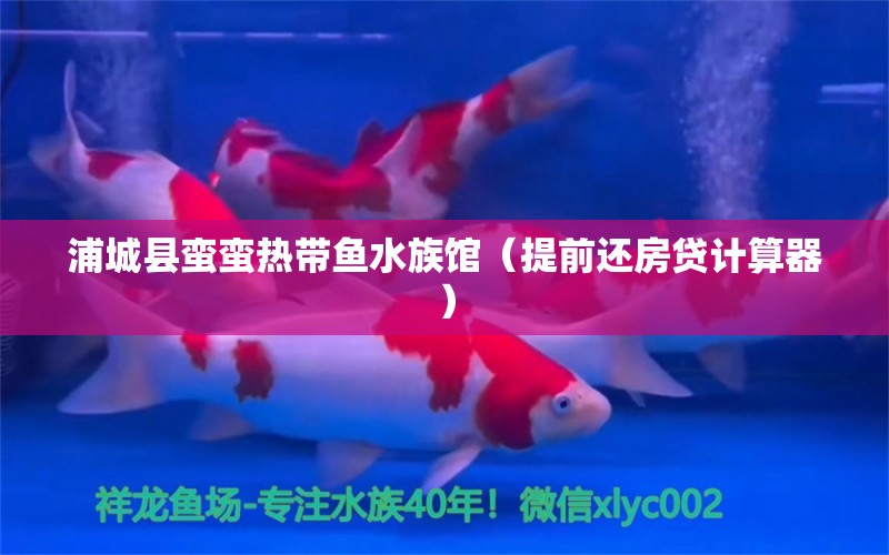 浦城縣蠻蠻熱帶魚(yú)水族館（提前還房貸計(jì)算器）