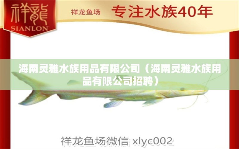 海南靈雅水族用品有限公司（海南靈雅水族用品有限公司招聘） 水族用品