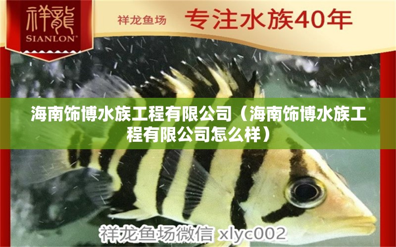 海南飾博水族工程有限公司（海南飾博水族工程有限公司怎么樣）