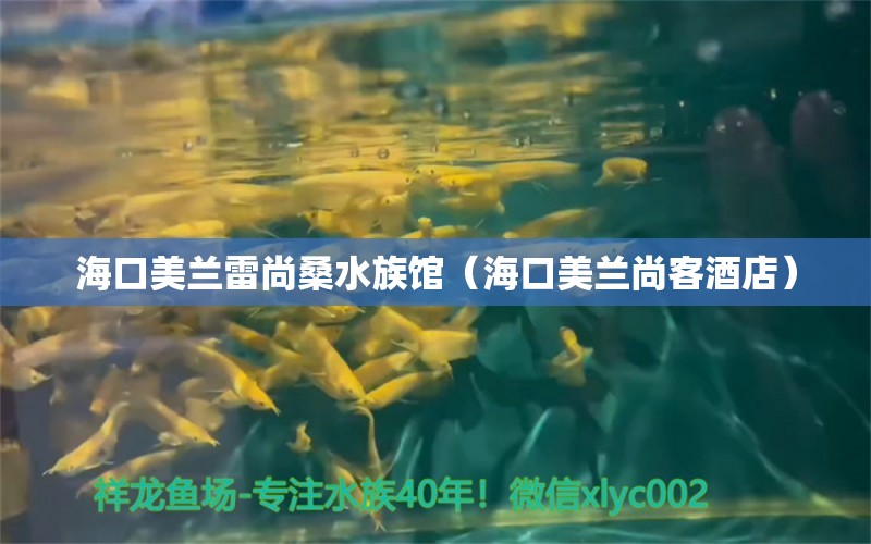 海口美蘭雷尚桑水族館（?？诿捞m尚客酒店） 全國水族館企業(yè)名錄