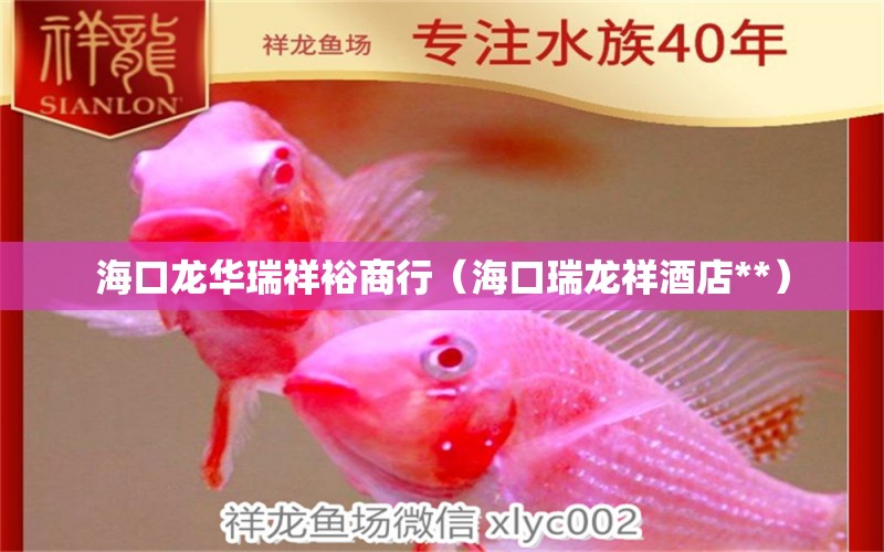 海口龍華瑞祥裕商行（?？谌瘕埾榫频?*） 全國水族館企業(yè)名錄