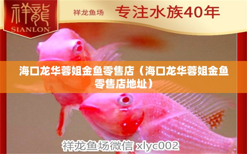 海口龍華蓉姐金魚(yú)零售店（?？邶埲A蓉姐金魚(yú)零售店地址）