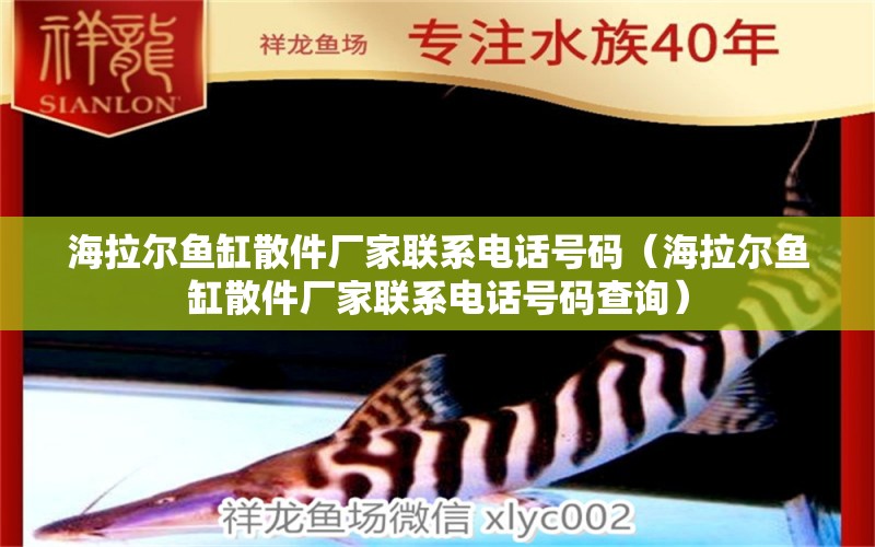 海拉爾魚缸散件廠家聯(lián)系電話號(hào)碼（海拉爾魚缸散件廠家聯(lián)系電話號(hào)碼查詢）