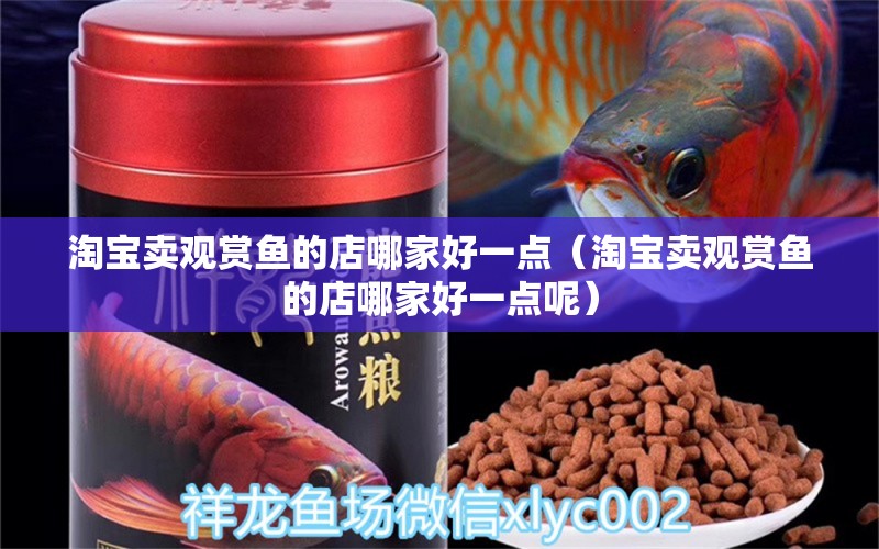 淘寶賣觀賞魚的店哪家好一點（淘寶賣觀賞魚的店哪家好一點呢） 網(wǎng)上購買觀賞魚