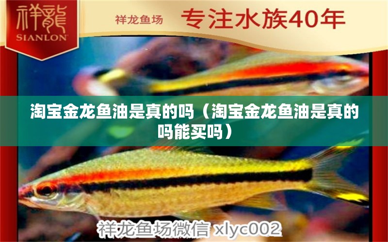 淘寶金龍魚油是真的嗎（淘寶金龍魚油是真的嗎能買嗎）