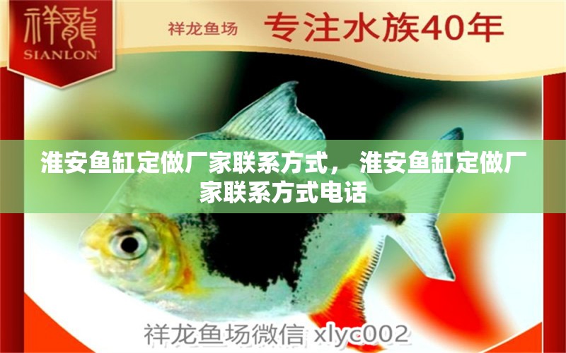 淮安魚缸定做廠家聯(lián)系方式， 淮安魚缸定做廠家聯(lián)系方式電話