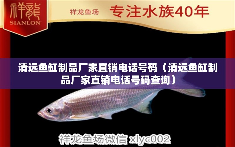 清遠魚缸制品廠家直銷電話號碼（清遠魚缸制品廠家直銷電話號碼查詢）