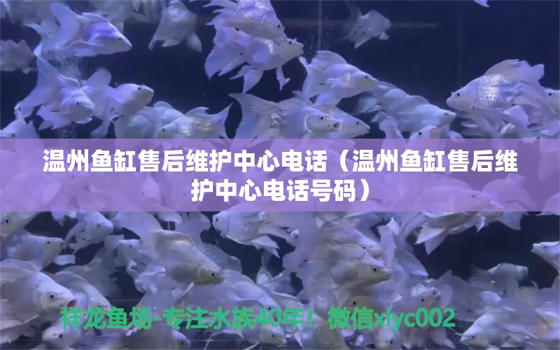 溫州魚缸售后維護(hù)中心電話（溫州魚缸售后維護(hù)中心電話號碼）