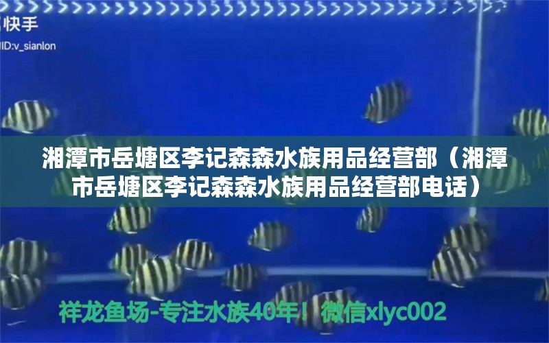 湘潭市岳塘區(qū)李記森森水族用品經(jīng)營部（湘潭市岳塘區(qū)李記森森水族用品經(jīng)營部電話） 水族用品