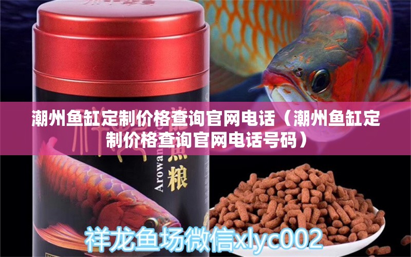 潮州魚缸定制價(jià)格查詢官網(wǎng)電話（潮州魚缸定制價(jià)格查詢官網(wǎng)電話號(hào)碼）