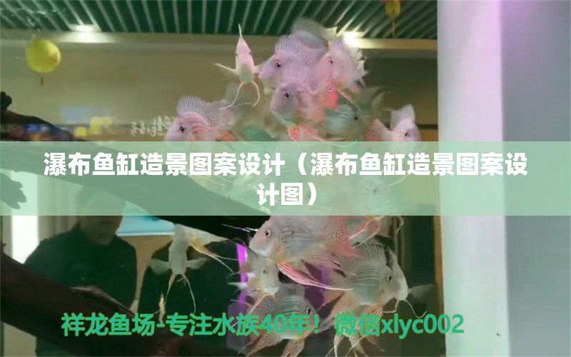 瀑布魚缸造景圖案設計（瀑布魚缸造景圖案設計圖） 祥龍水族醫(yī)院