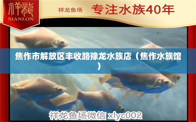 焦作市解放區(qū)豐收路豫龍水族店（焦作水族館）