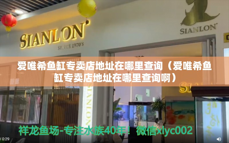 愛唯希魚缸專賣店地址在哪里查詢（愛唯希魚缸專賣店地址在哪里查詢?。?iwish愛唯希品牌魚缸