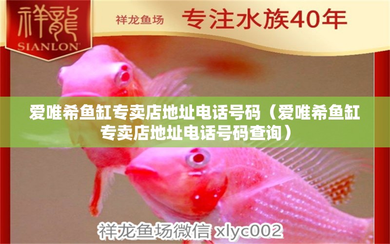 愛唯希魚缸專賣店地址電話號碼（愛唯希魚缸專賣店地址電話號碼查詢） iwish愛唯希品牌魚缸