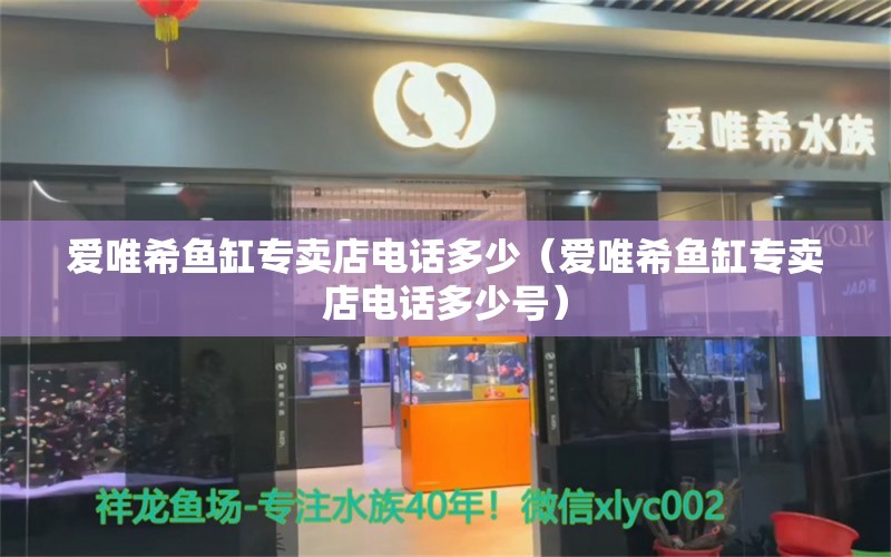 愛唯希魚缸專賣店電話多少（愛唯希魚缸專賣店電話多少號） iwish愛唯希品牌魚缸