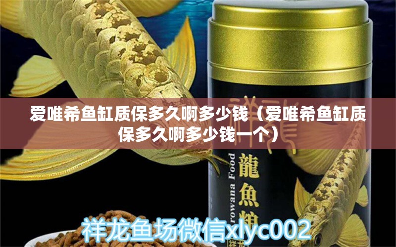 愛唯希魚缸質(zhì)保多久啊多少錢（愛唯希魚缸質(zhì)保多久啊多少錢一個）